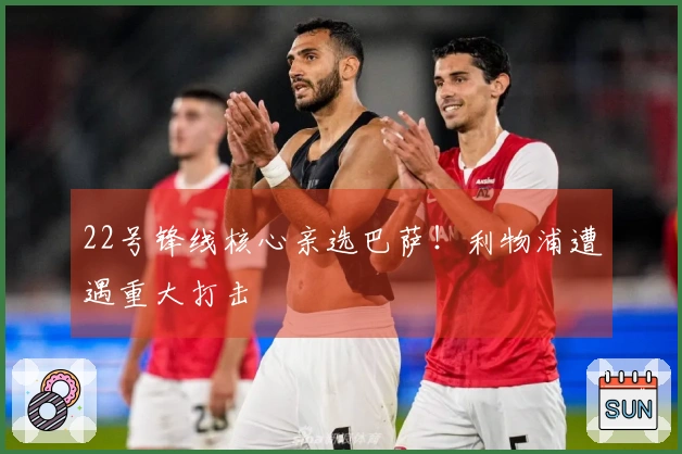 22号锋线核心亲选巴萨!利物浦遭遇重大打击